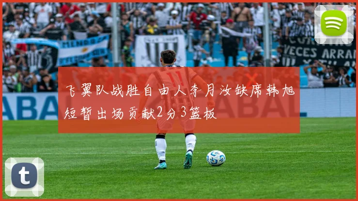飞翼队战胜自由人李月汝缺席韩旭短暂出场贡献2分3篮板