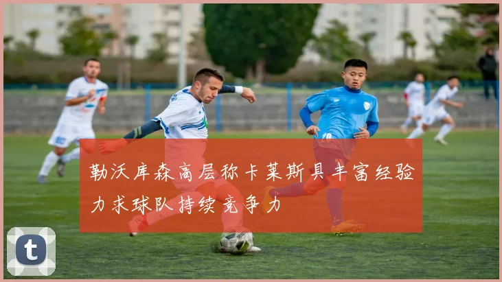 勒沃库森高层称卡莱斯具丰富经验力求球队持续竞争力