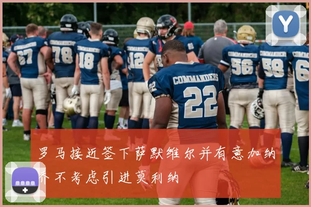 罗马接近签下萨默维尔并有意加纳乔不考虑引进莫利纳