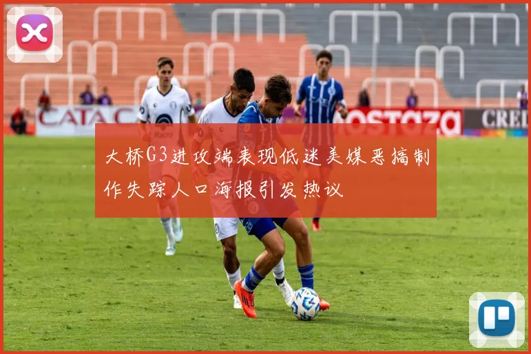 大桥G3进攻端表现低迷美媒恶搞制作失踪人口海报引发热议