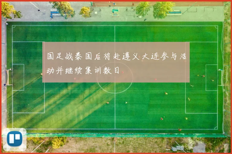 国足战泰国后将赴遵义大连参与活动并继续集训数日