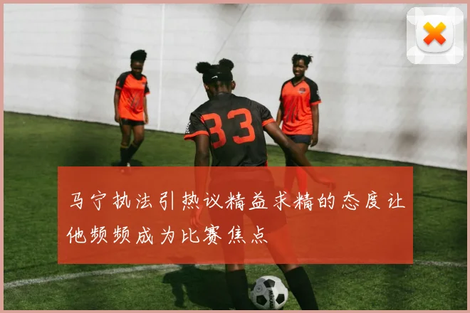 马宁执法引热议精益求精的态度让他频频成为比赛焦点