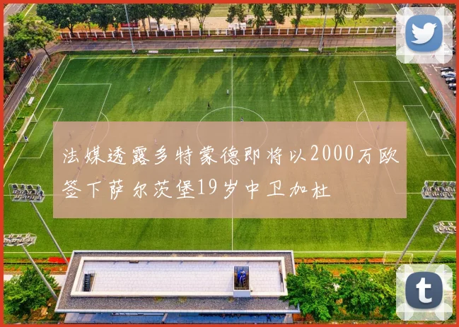 法媒透露多特蒙德即将以2000万欧签下萨尔茨堡19岁中卫加杜