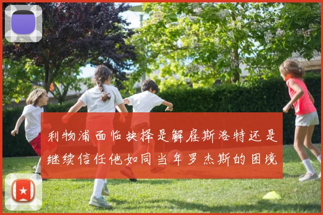 利物浦面临抉择是解雇斯洛特还是继续信任他如同当年罗杰斯的困境