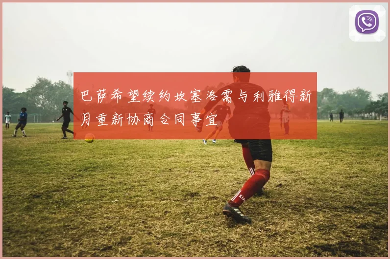 巴萨希望续约坎塞洛需与利雅得新月重新协商合同事宜