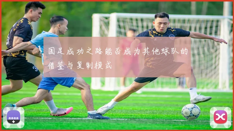 国足成功之路能否成为其他球队的借鉴与复制模式