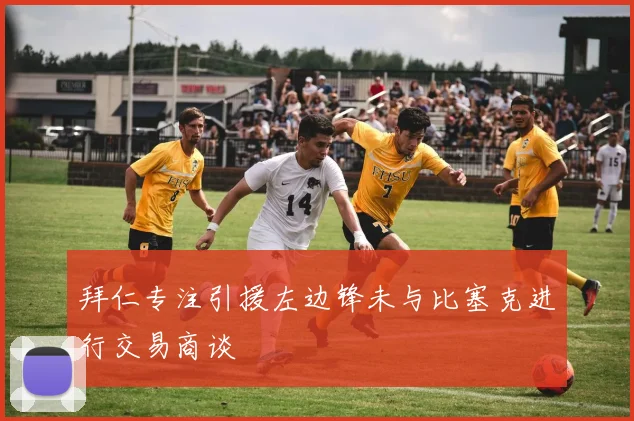 拜仁专注引援左边锋未与比塞克进行交易商谈